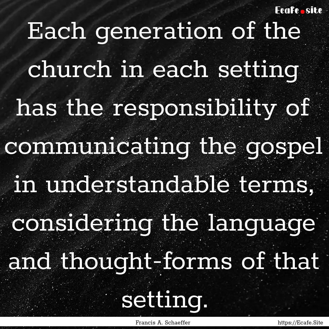 Each generation of the church in each setting.... : Quote by Francis A. Schaeffer