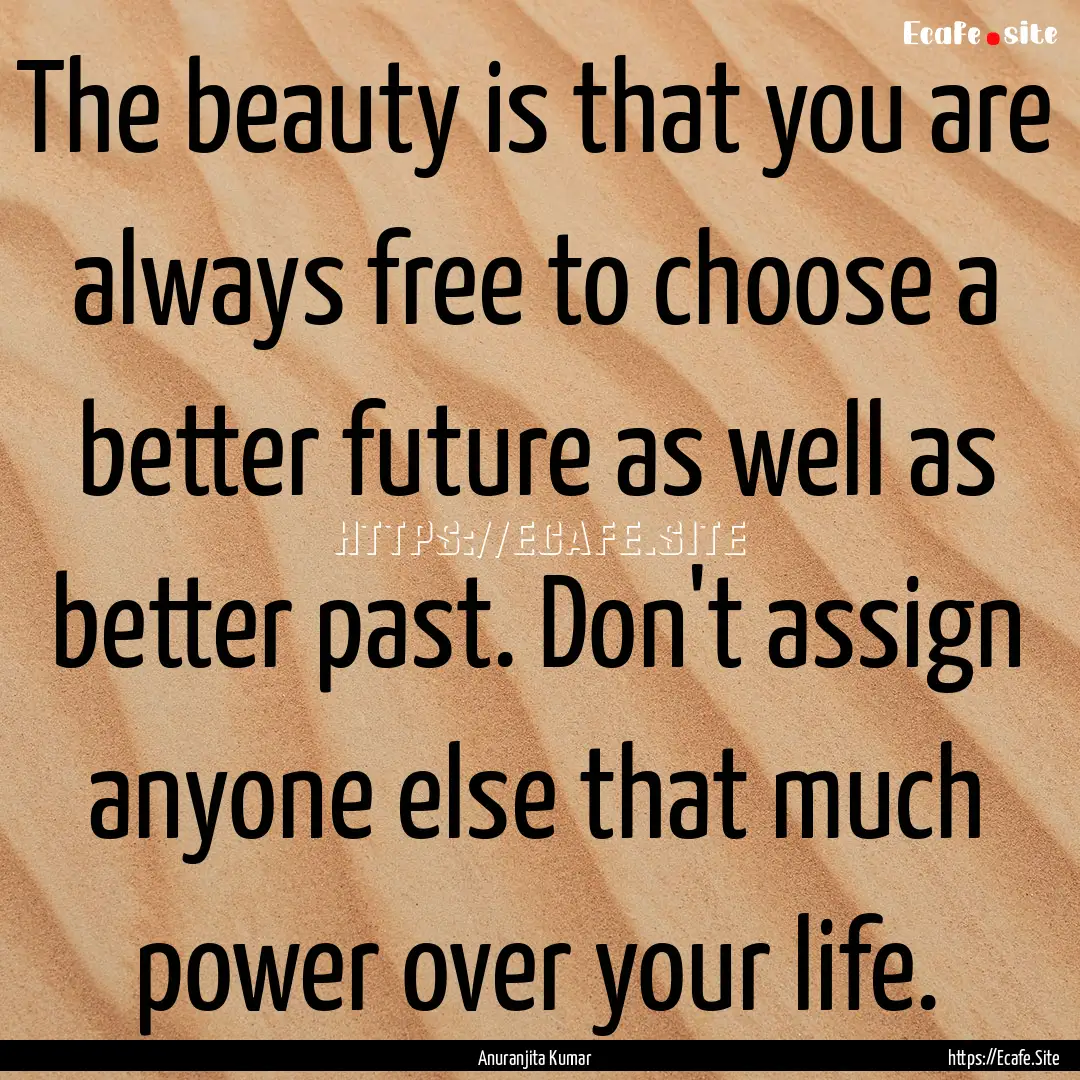 The beauty is that you are always free to.... : Quote by Anuranjita Kumar