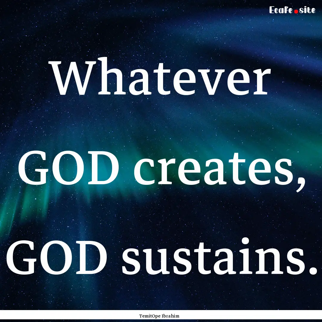 Whatever GOD creates, GOD sustains. : Quote by TemitOpe Ibrahim