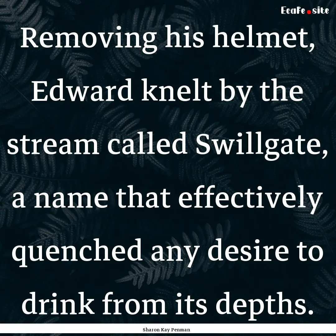 Removing his helmet, Edward knelt by the.... : Quote by Sharon Kay Penman