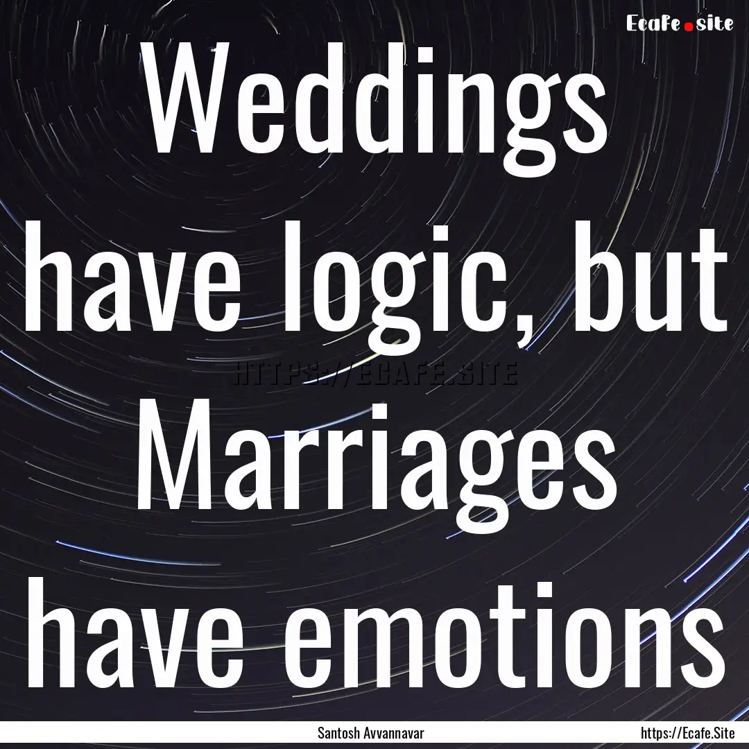 Weddings have logic, but Marriages have emotions.... : Quote by Santosh Avvannavar