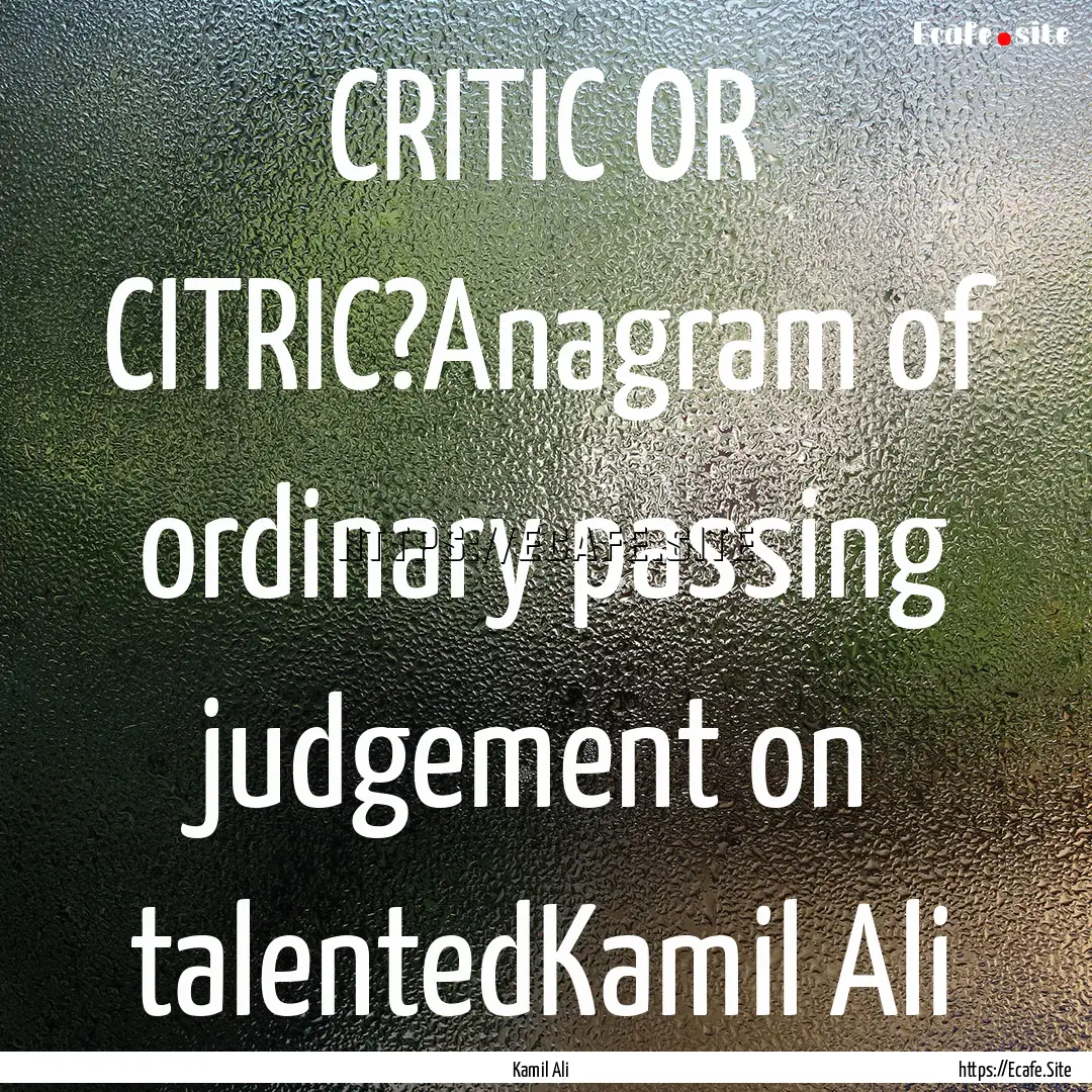 CRITIC OR CITRIC?Anagram of ordinary passing.... : Quote by Kamil Ali