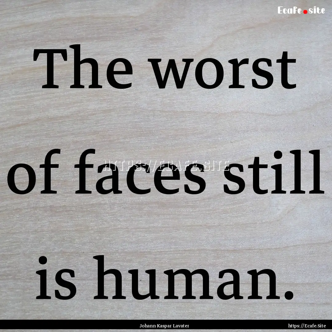 The worst of faces still is human. : Quote by Johann Kaspar Lavater