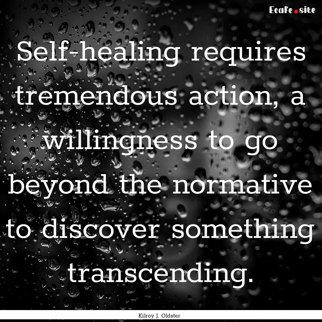 Self-healing requires tremendous action,.... : Quote by Kilroy J. Oldster