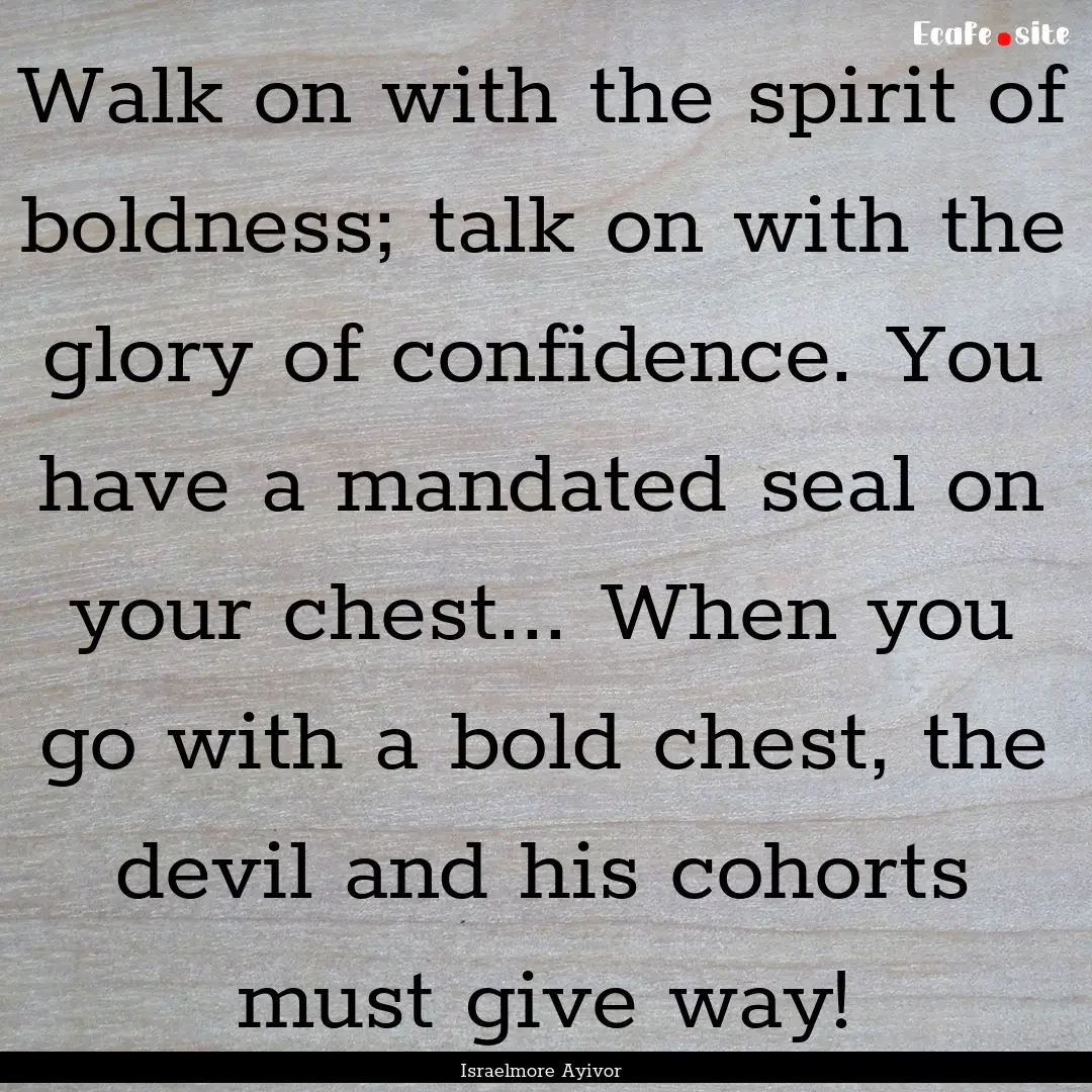 Walk on with the spirit of boldness; talk.... : Quote by Israelmore Ayivor