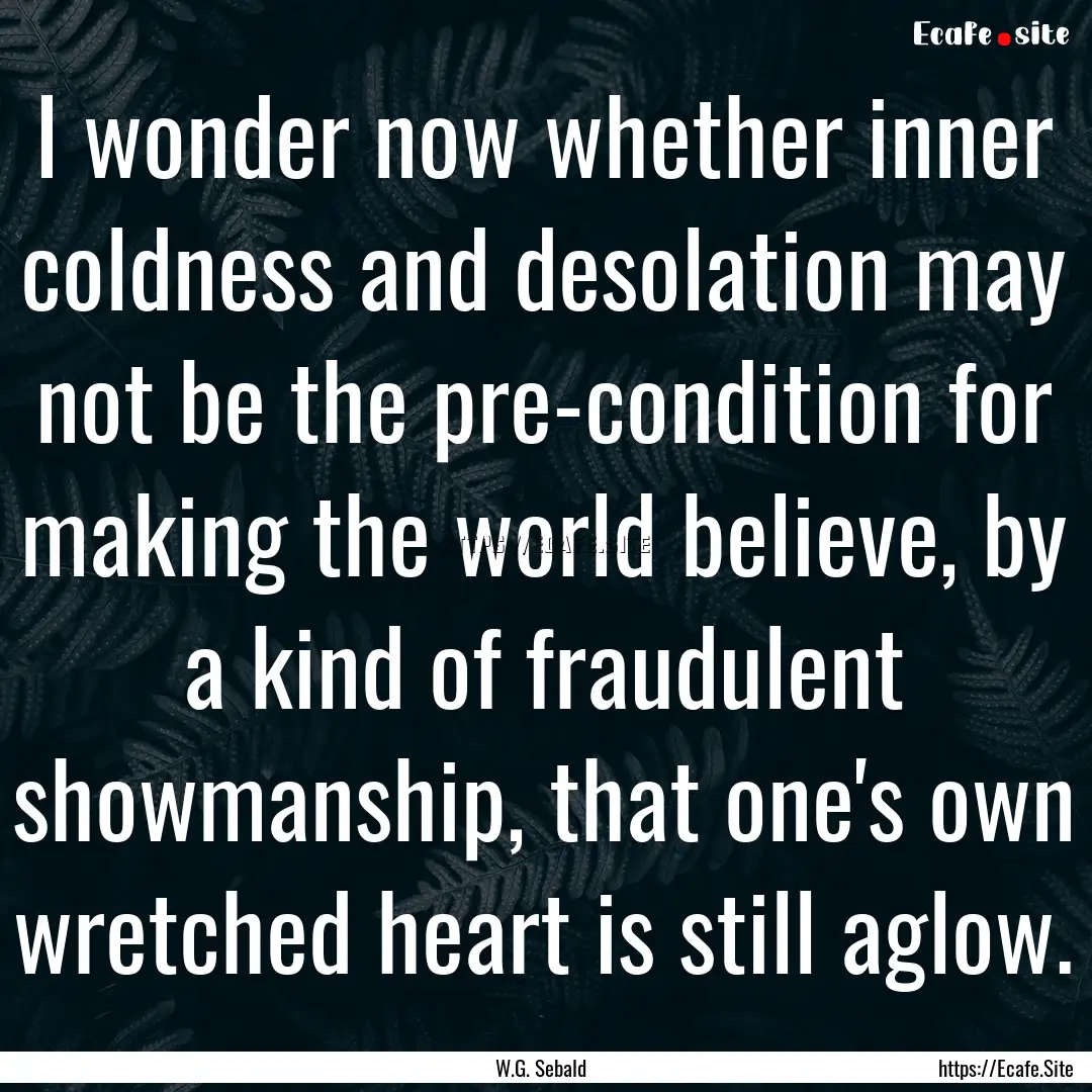 I wonder now whether inner coldness and desolation.... : Quote by W.G. Sebald