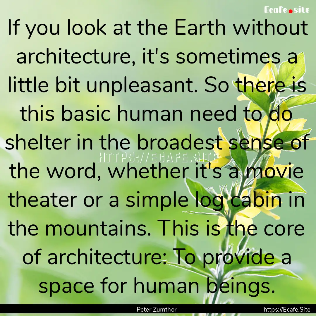 If you look at the Earth without architecture,.... : Quote by Peter Zumthor