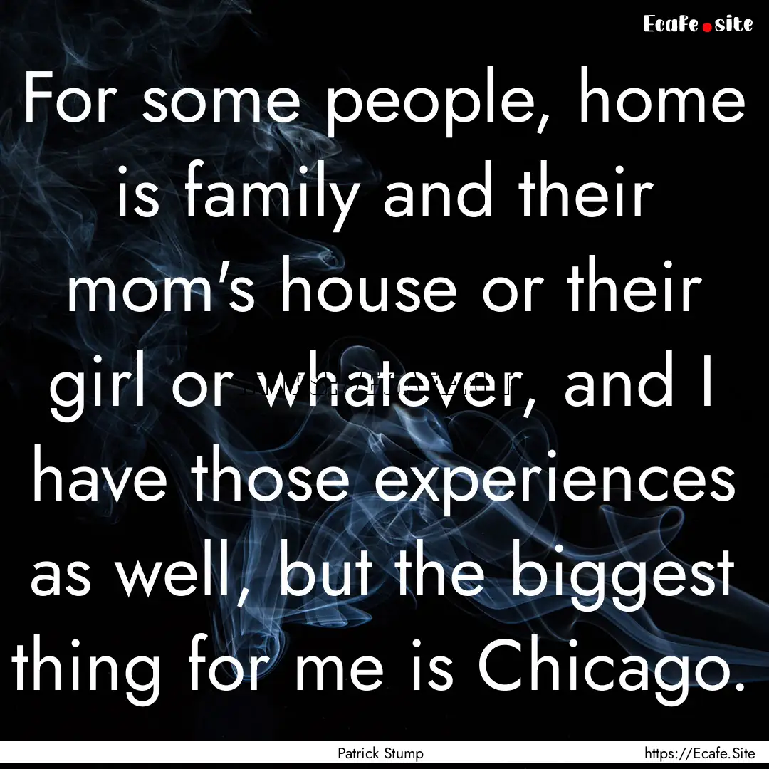 For some people, home is family and their.... : Quote by Patrick Stump