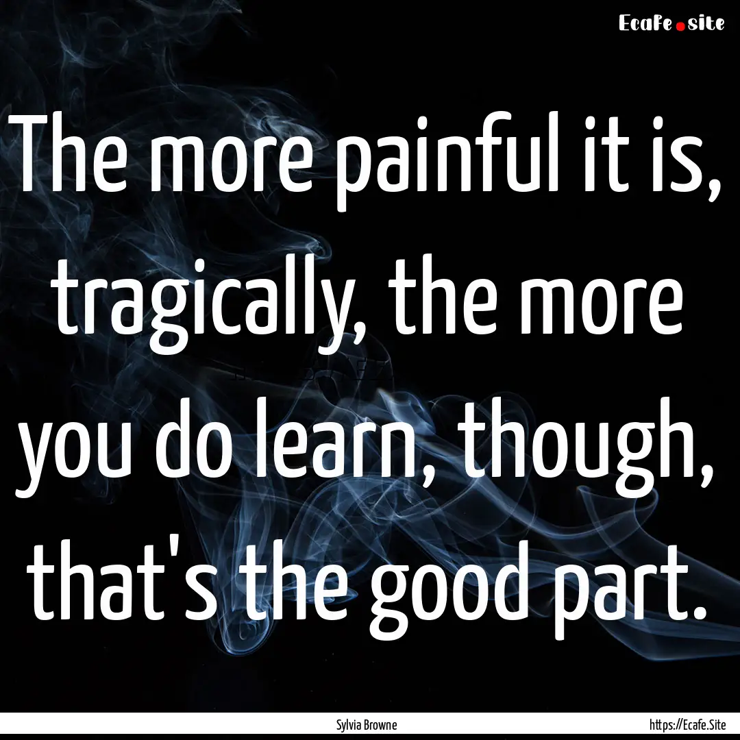 The more painful it is, tragically, the more.... : Quote by Sylvia Browne