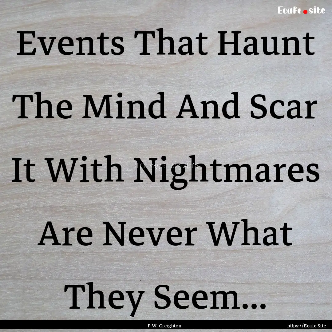 Events That Haunt The Mind And Scar It With.... : Quote by P.W. Creighton