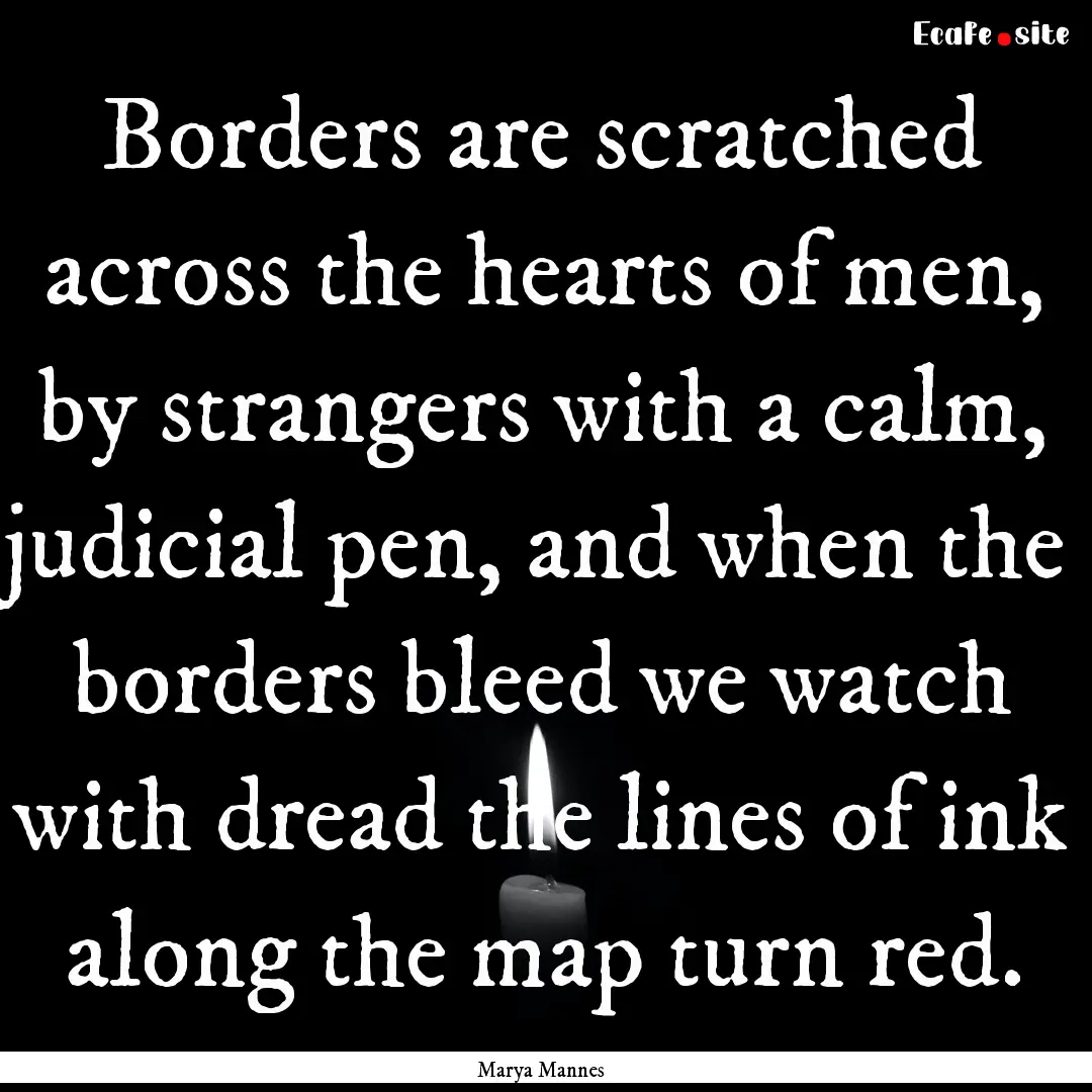 Borders are scratched across the hearts of.... : Quote by Marya Mannes