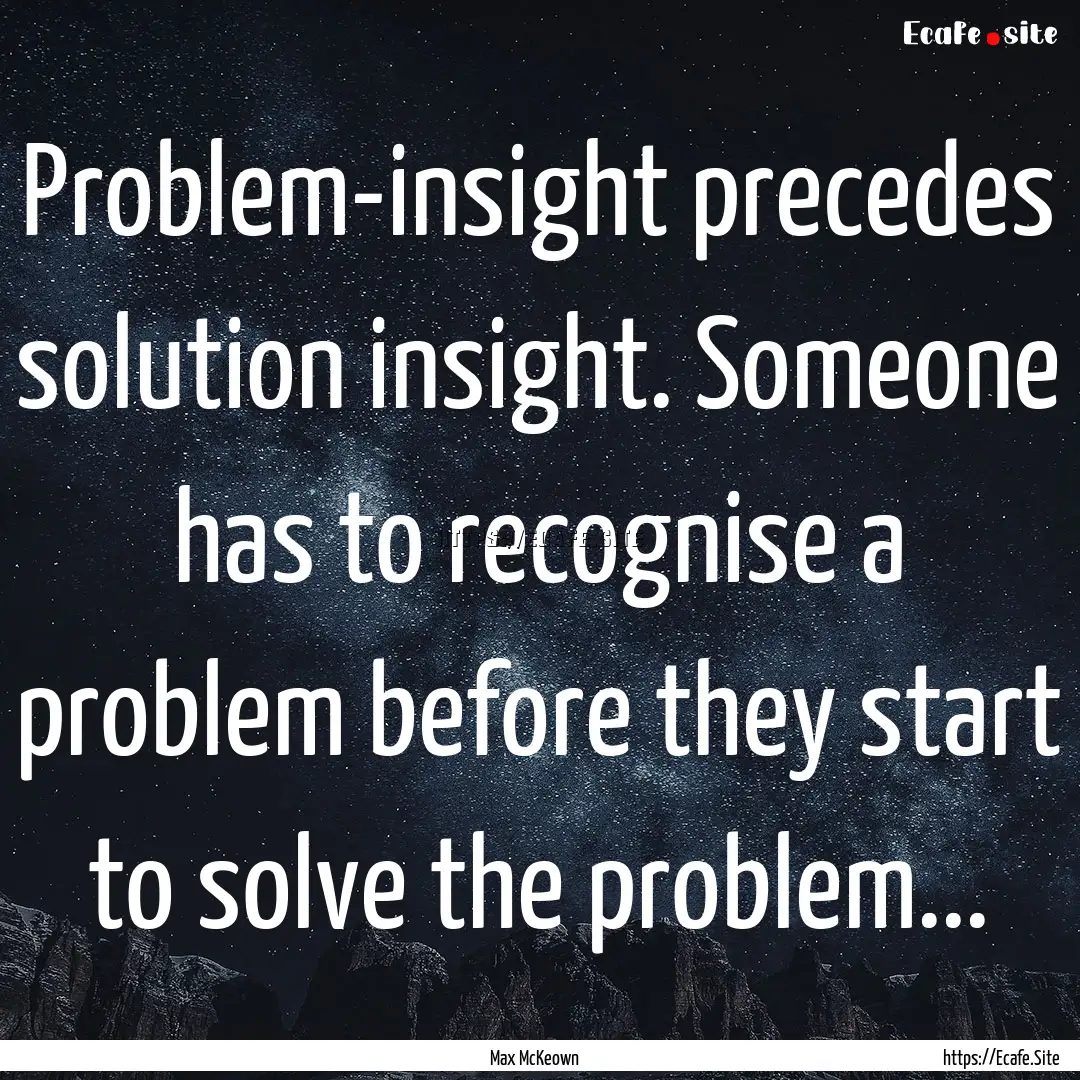 Problem-insight precedes solution insight..... : Quote by Max McKeown