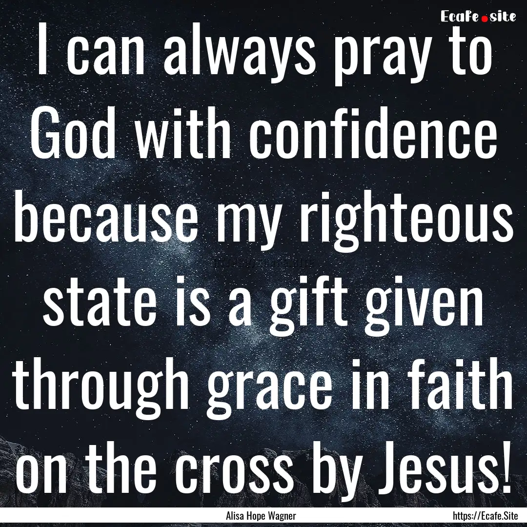 I can always pray to God with confidence.... : Quote by Alisa Hope Wagner