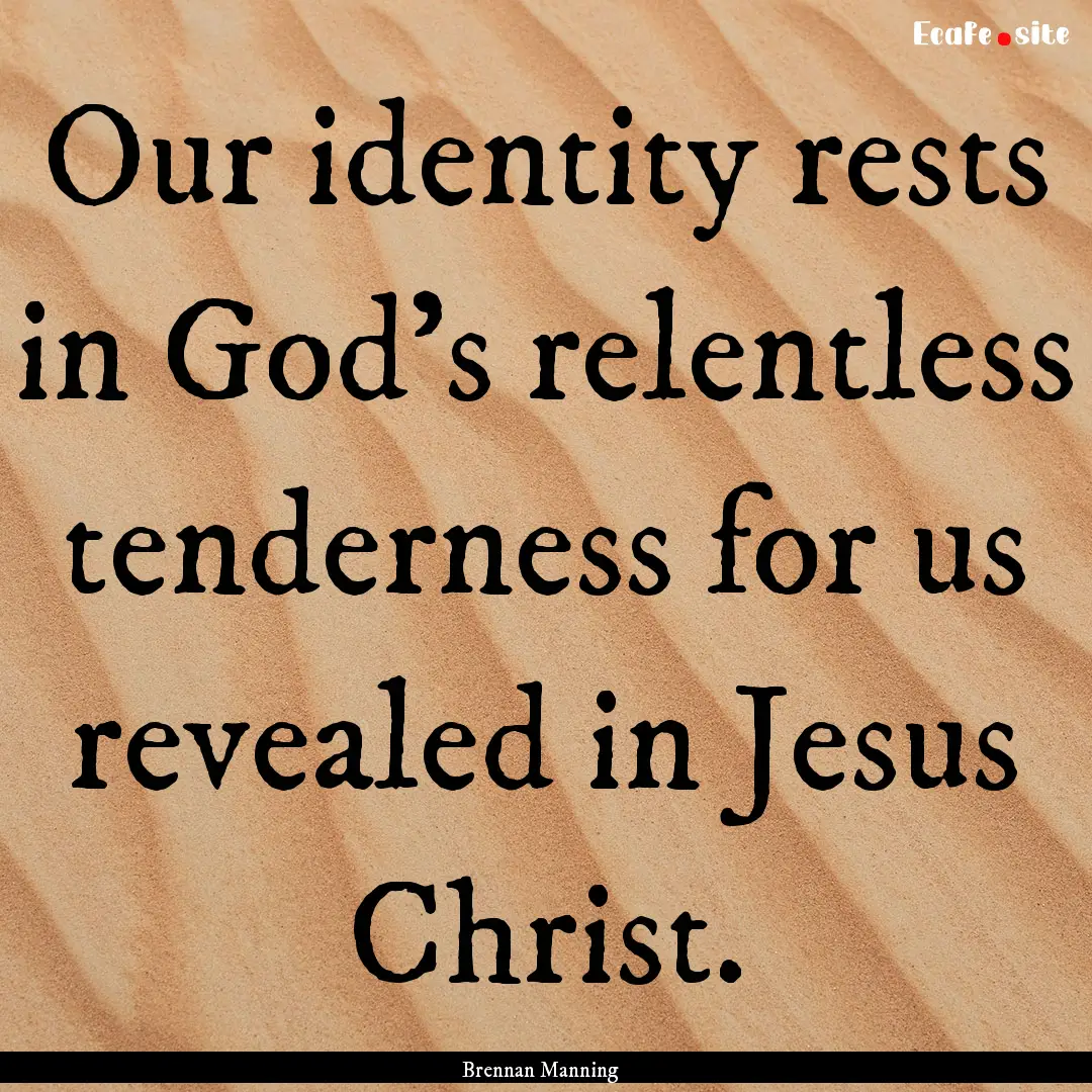 Our identity rests in God's relentless tenderness.... : Quote by Brennan Manning