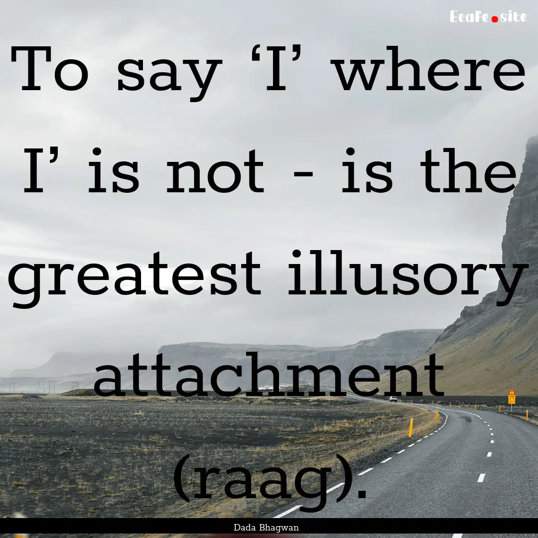 To say ‘I’ where I’ is not - is the.... : Quote by Dada Bhagwan