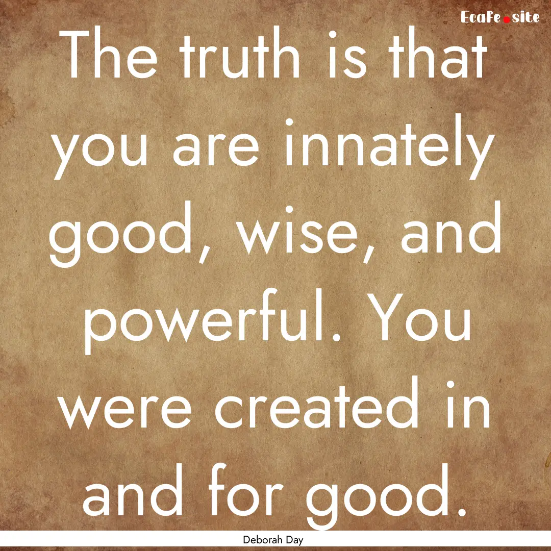 The truth is that you are innately good,.... : Quote by Deborah Day