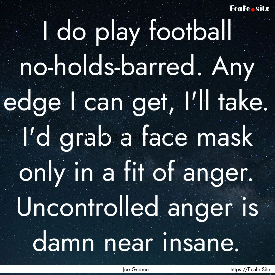 I do play football no-holds-barred. Any edge.... : Quote by Joe Greene