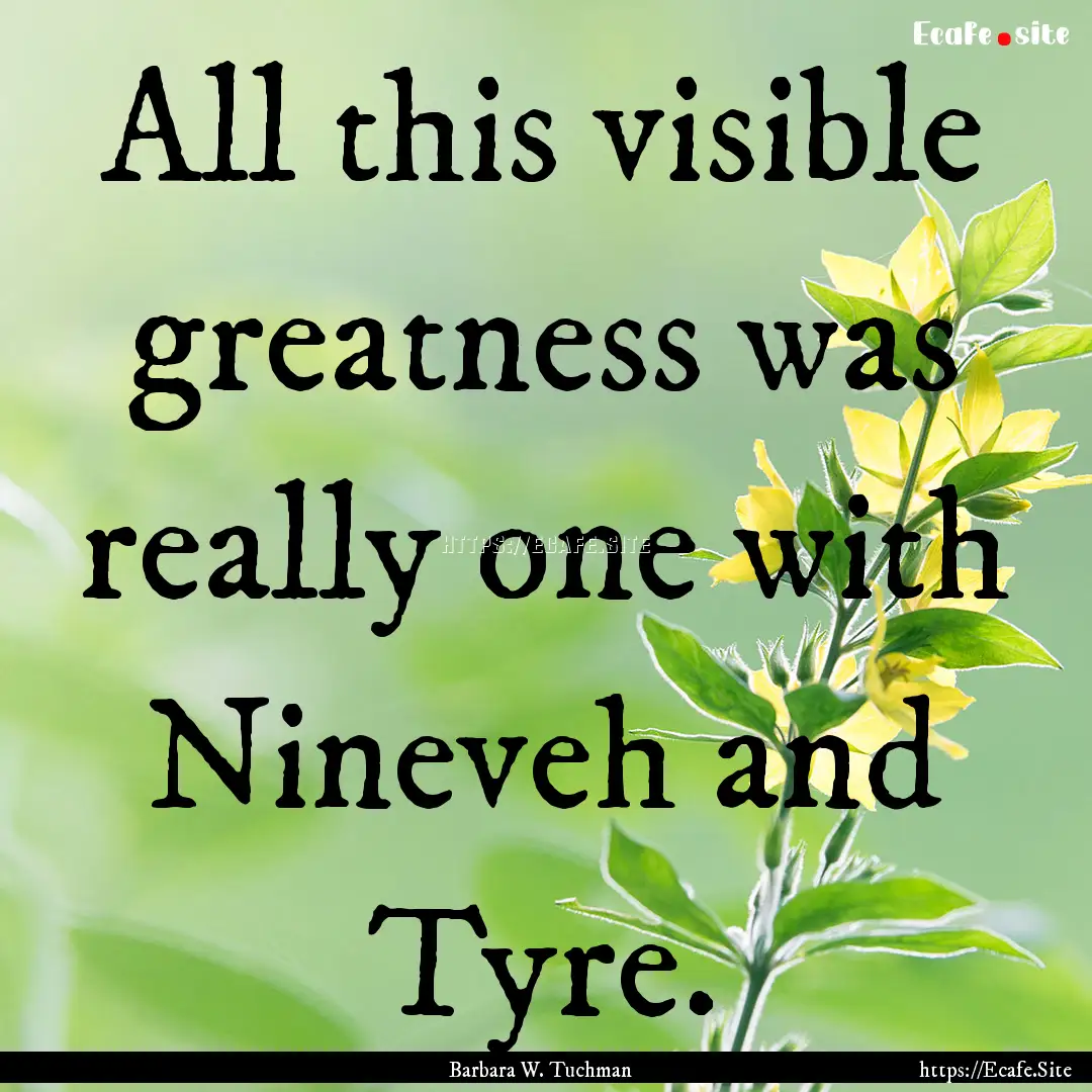 All this visible greatness was really one.... : Quote by Barbara W. Tuchman