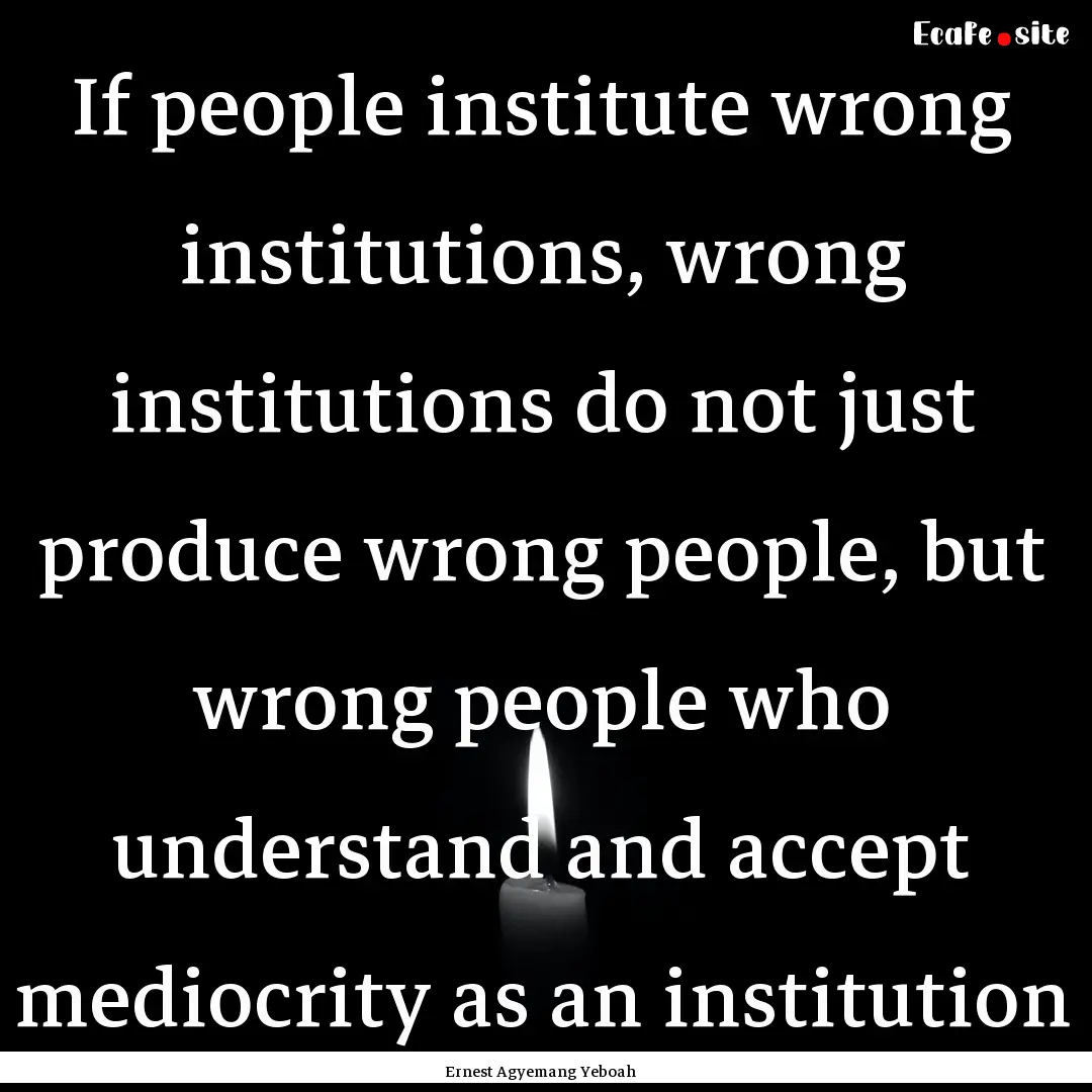 If people institute wrong institutions, wrong.... : Quote by Ernest Agyemang Yeboah