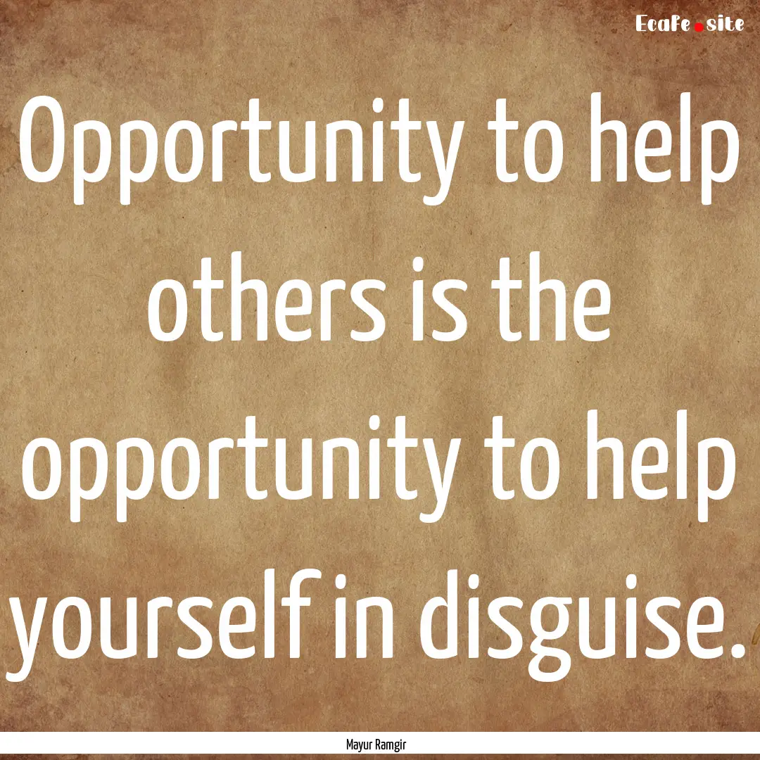 Opportunity to help others is the opportunity.... : Quote by Mayur Ramgir