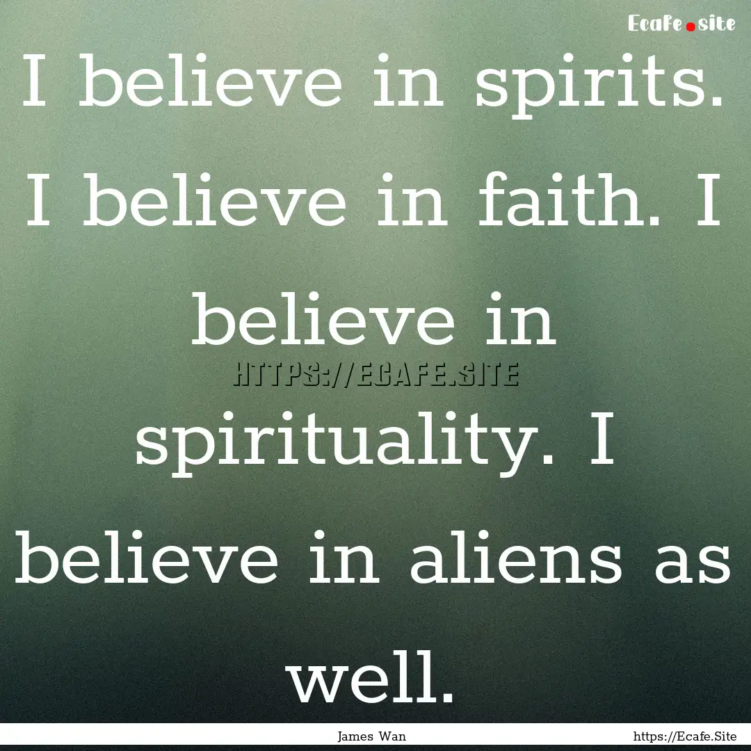 I believe in spirits. I believe in faith..... : Quote by James Wan