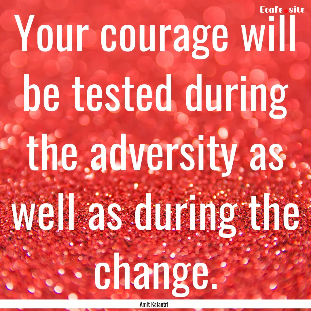 Your courage will be tested during the adversity.... : Quote by Amit Kalantri