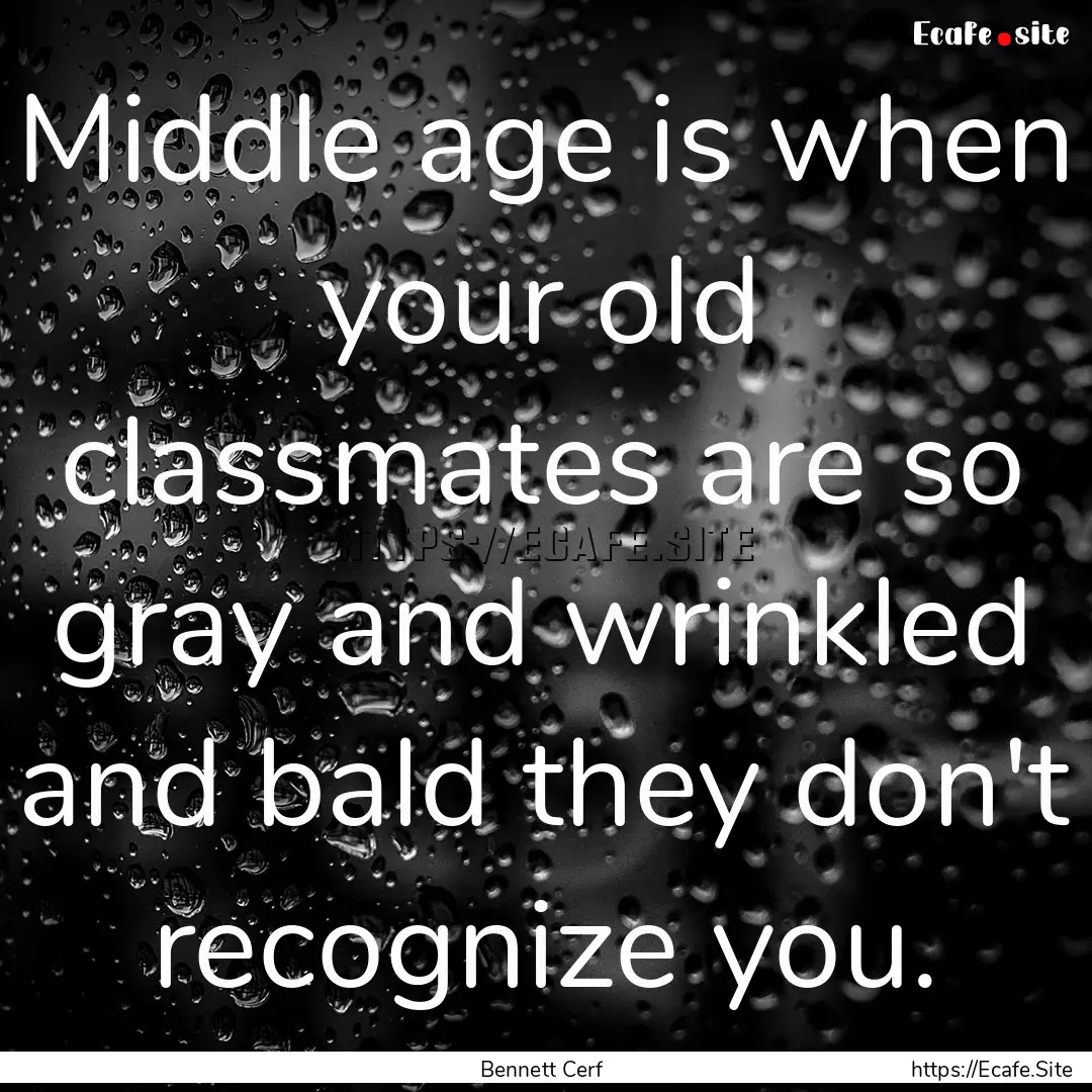 Middle age is when your old classmates are.... : Quote by Bennett Cerf