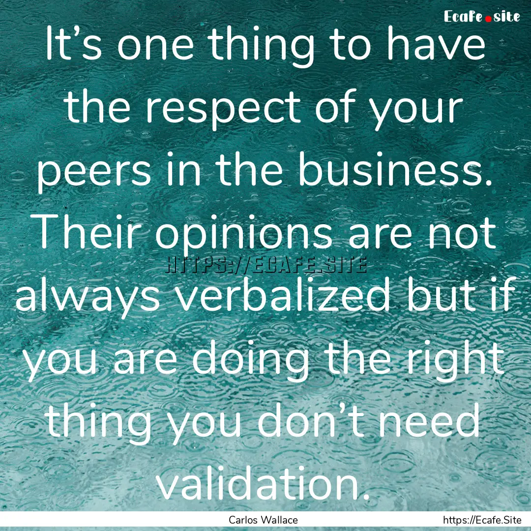 It’s one thing to have the respect of your.... : Quote by Carlos Wallace