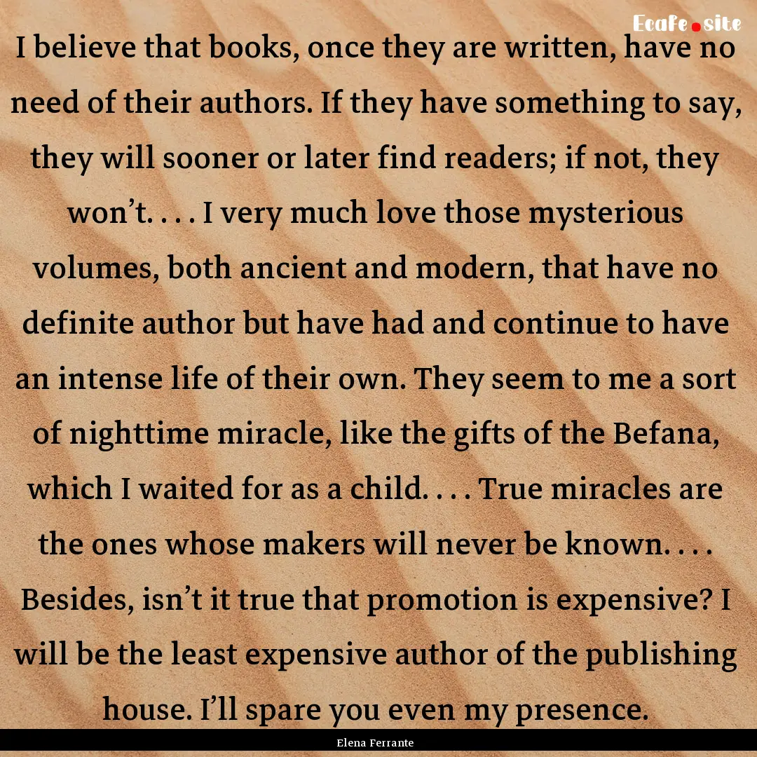 I believe that books, once they are written,.... : Quote by Elena Ferrante