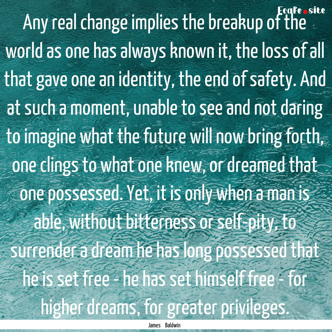 Any real change implies the breakup of the.... : Quote by James Baldwin