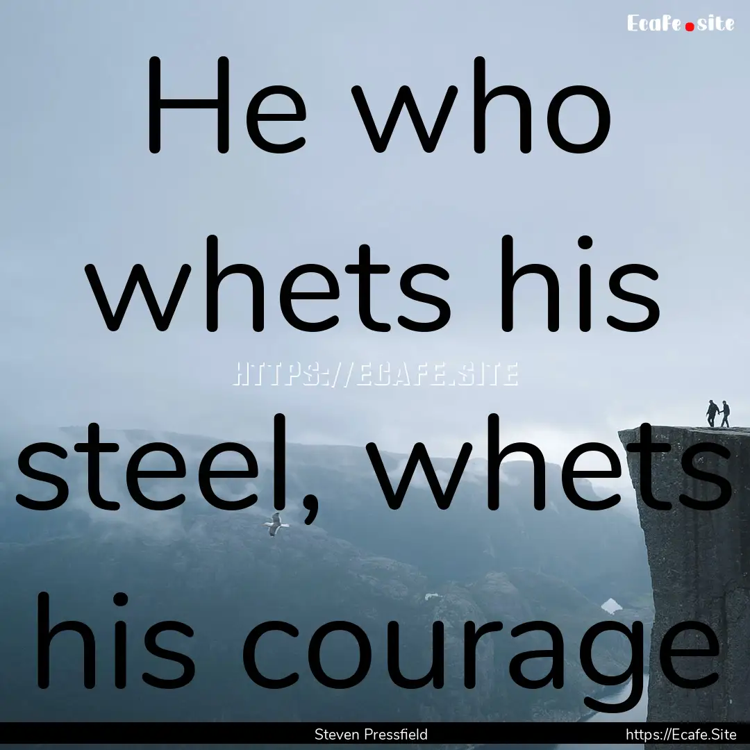 He who whets his steel, whets his courage.... : Quote by Steven Pressfield