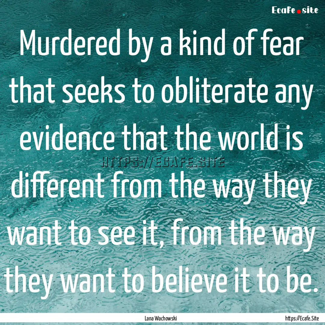 Murdered by a kind of fear that seeks to.... : Quote by Lana Wachowski