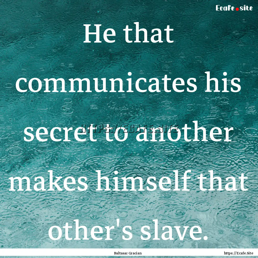 He that communicates his secret to another.... : Quote by Baltasar Gracian