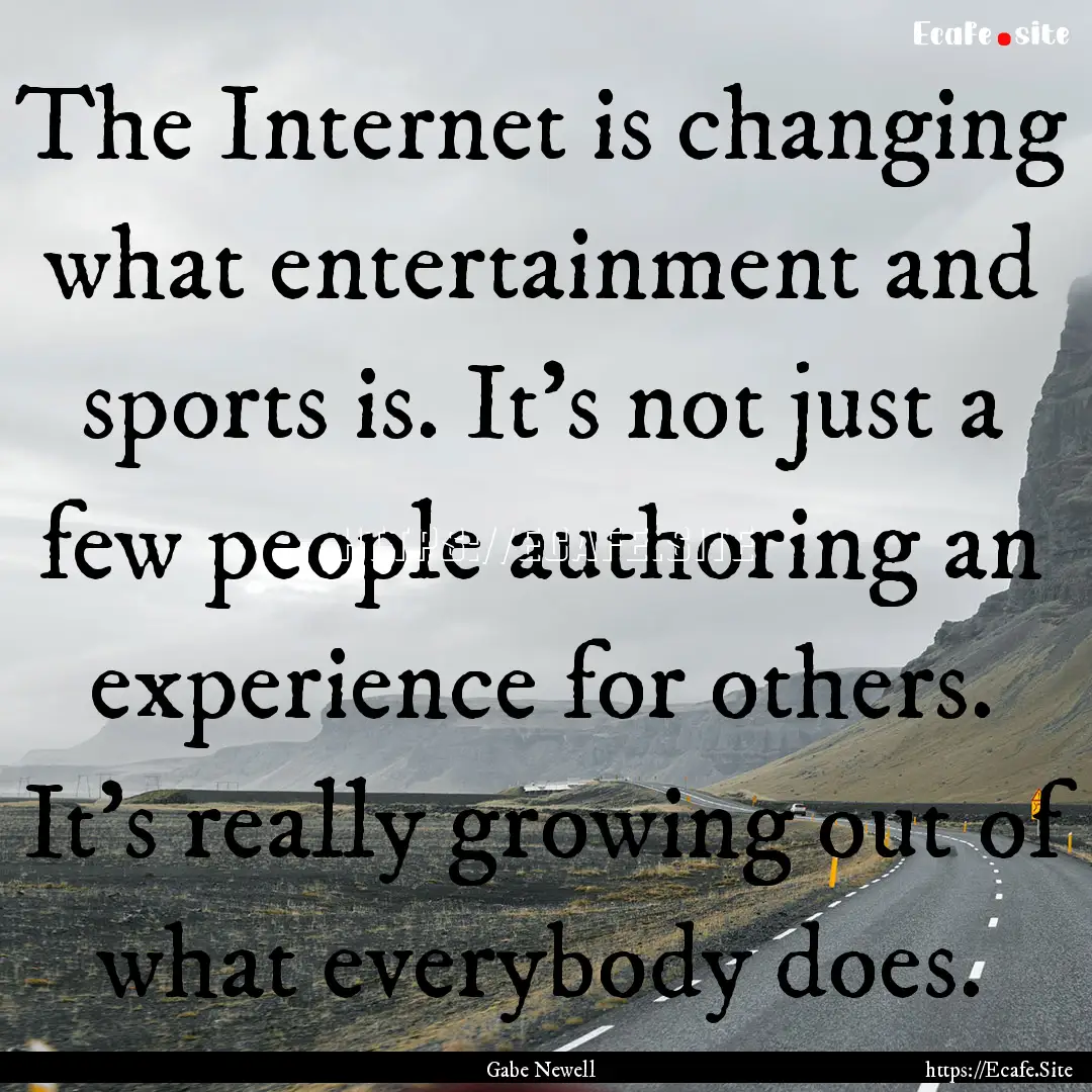 The Internet is changing what entertainment.... : Quote by Gabe Newell