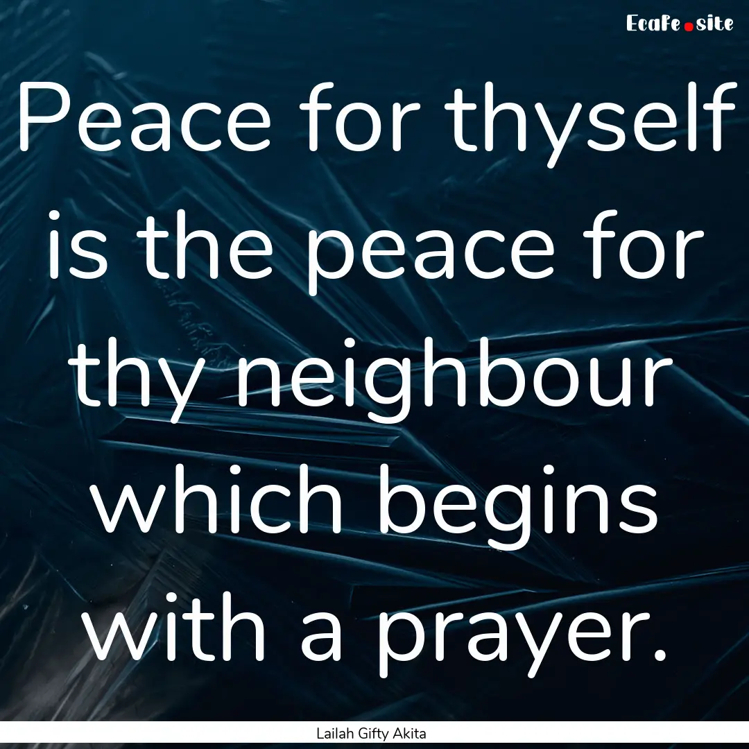 Peace for thyself is the peace for thy neighbour.... : Quote by Lailah Gifty Akita