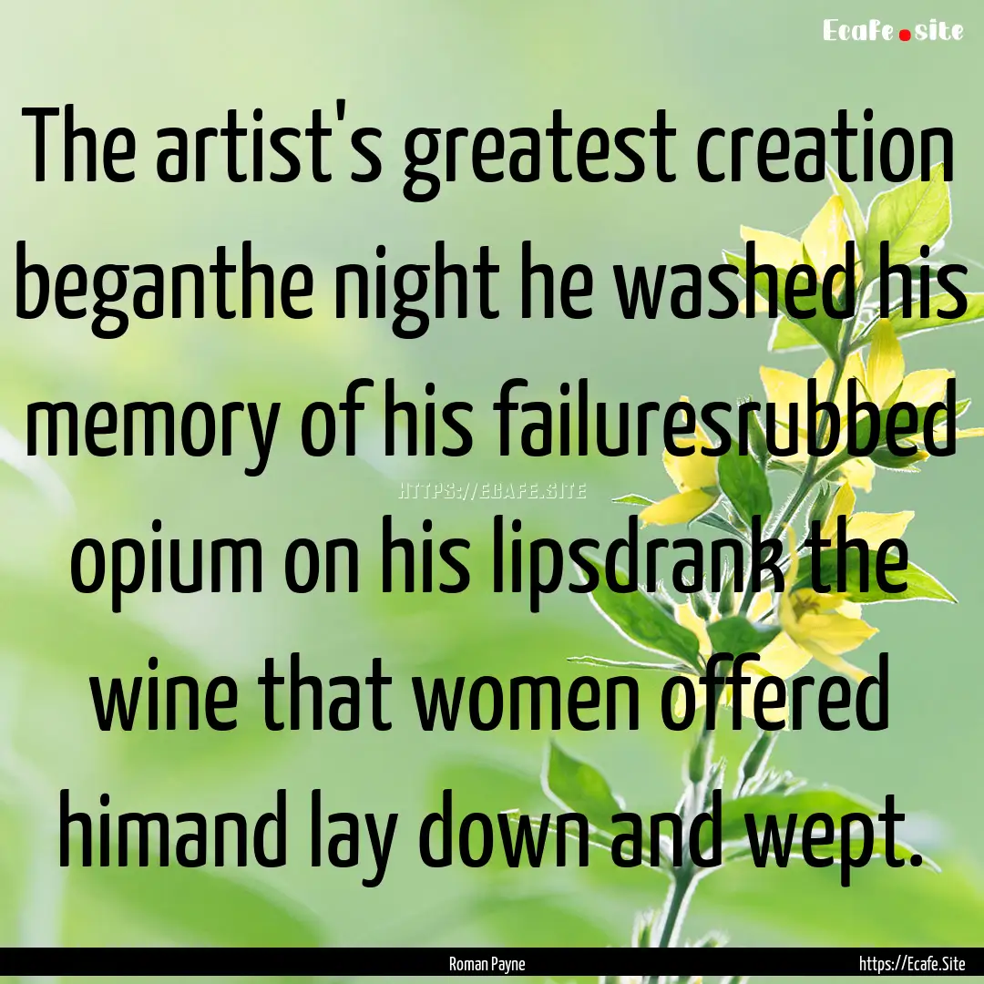 The artist's greatest creation beganthe night.... : Quote by Roman Payne