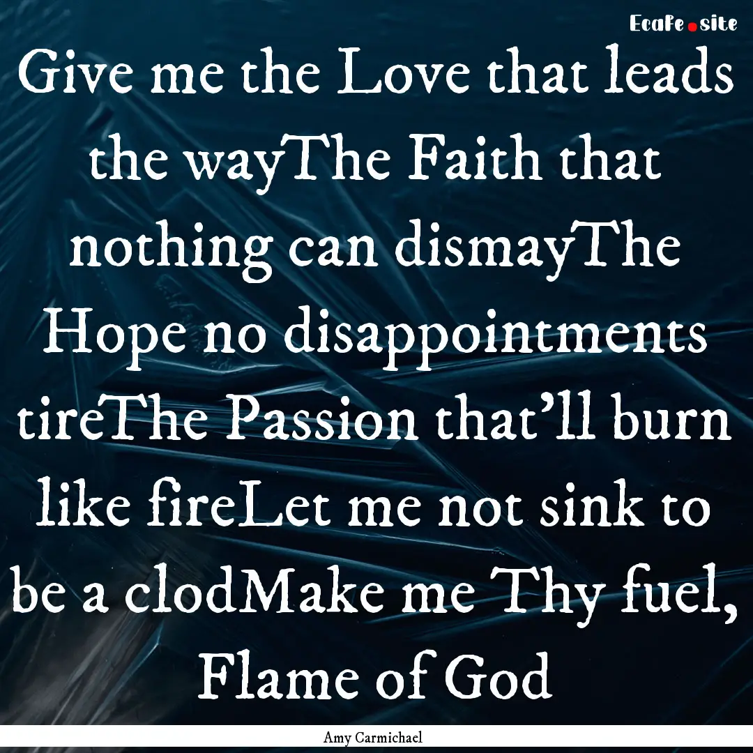 Give me the Love that leads the wayThe Faith.... : Quote by Amy Carmichael