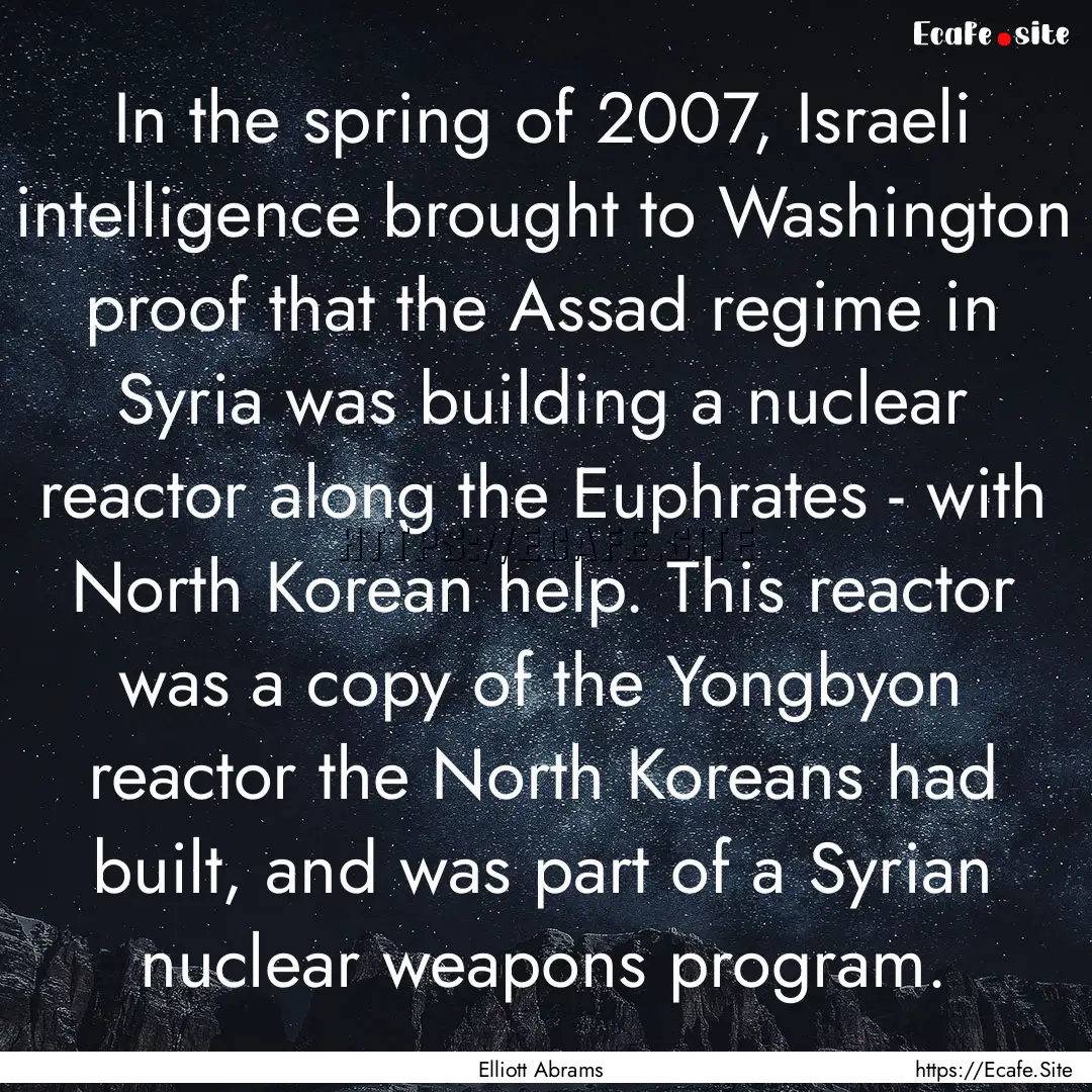 In the spring of 2007, Israeli intelligence.... : Quote by Elliott Abrams