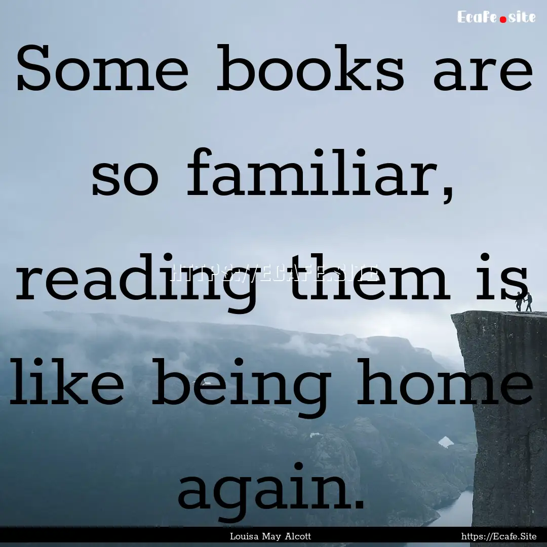 Some books are so familiar, reading them.... : Quote by Louisa May Alcott