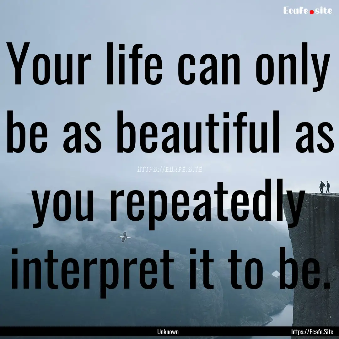 Your life can only be as beautiful as you.... : Quote by Unknown