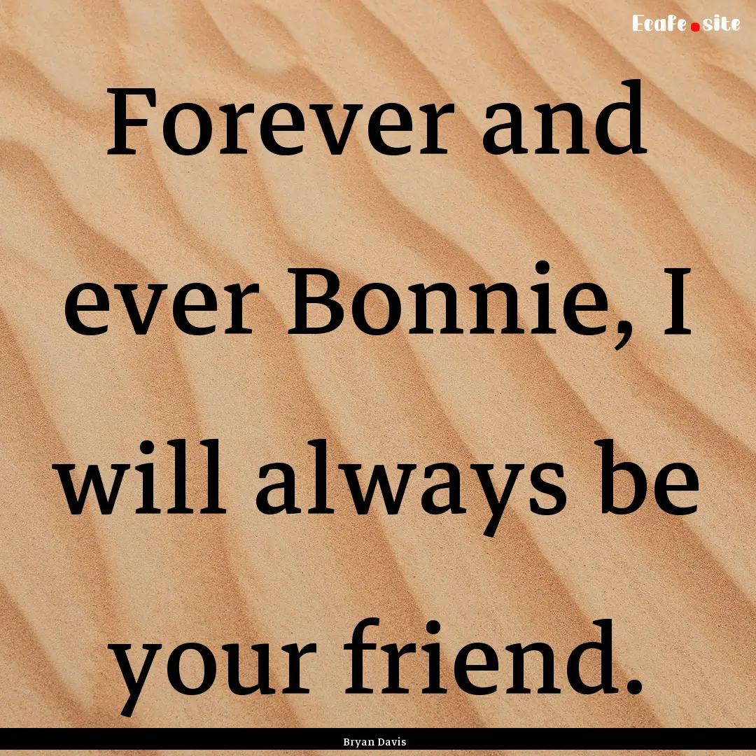 Forever and ever Bonnie, I will always be.... : Quote by Bryan Davis