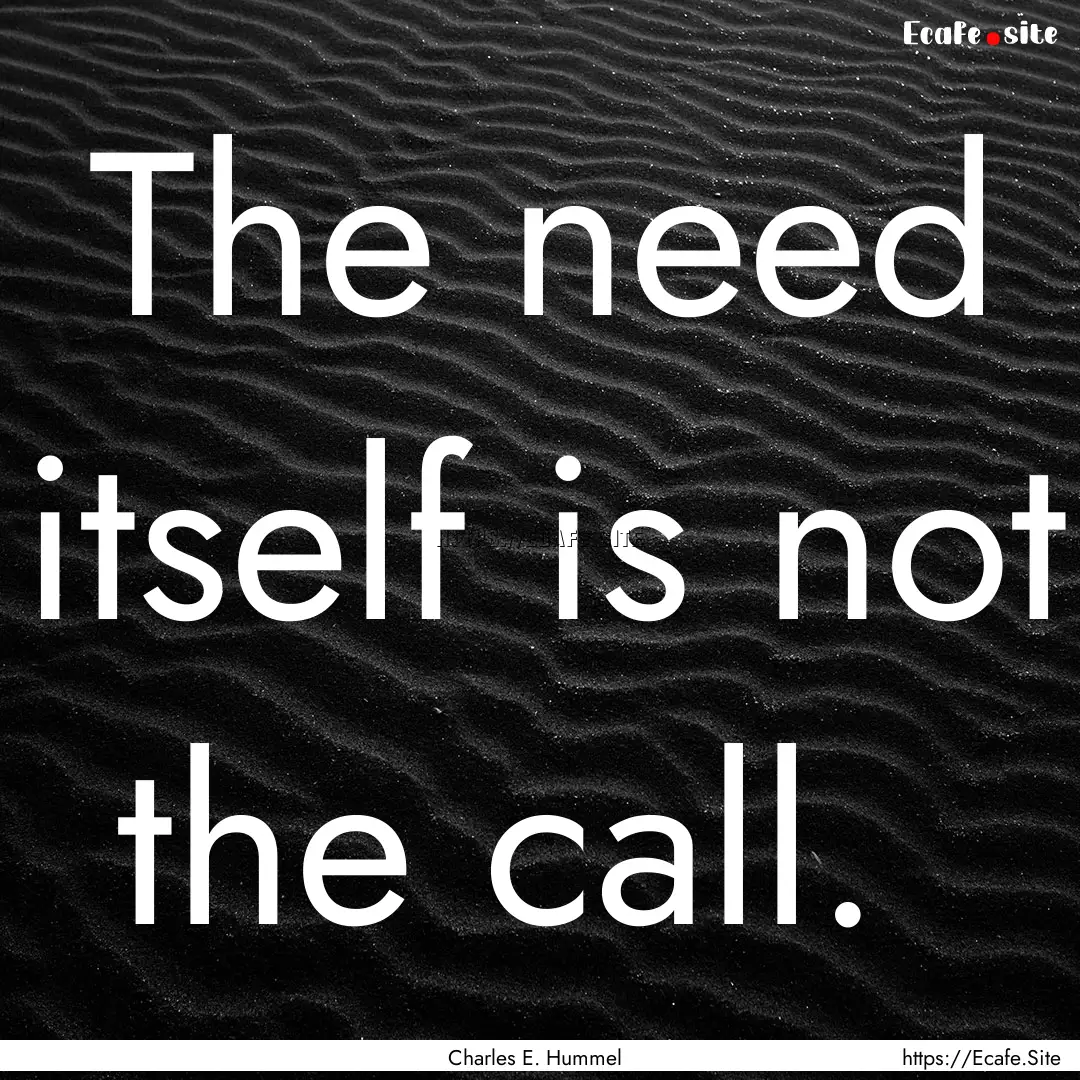 The need itself is not the call. : Quote by Charles E. Hummel