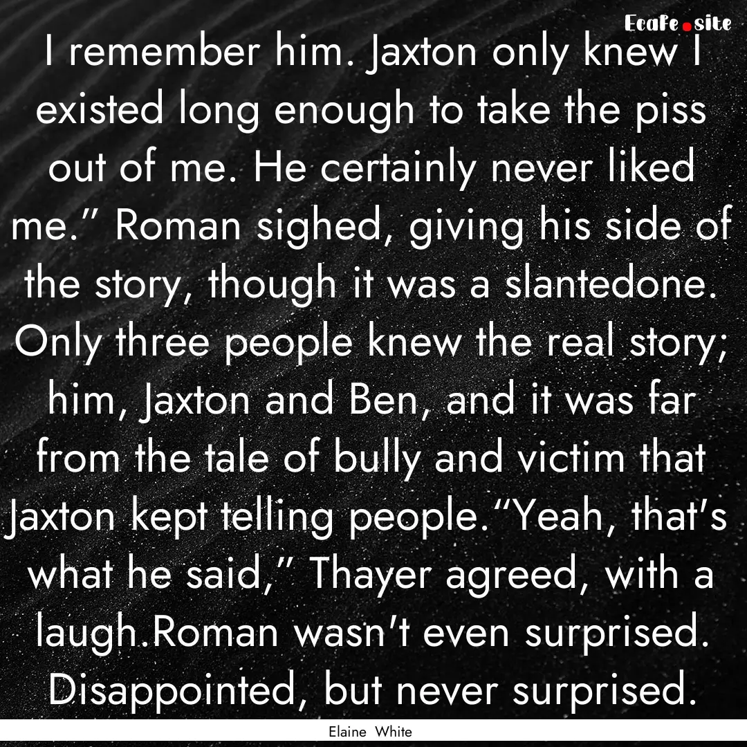 I remember him. Jaxton only knew I existed.... : Quote by Elaine White