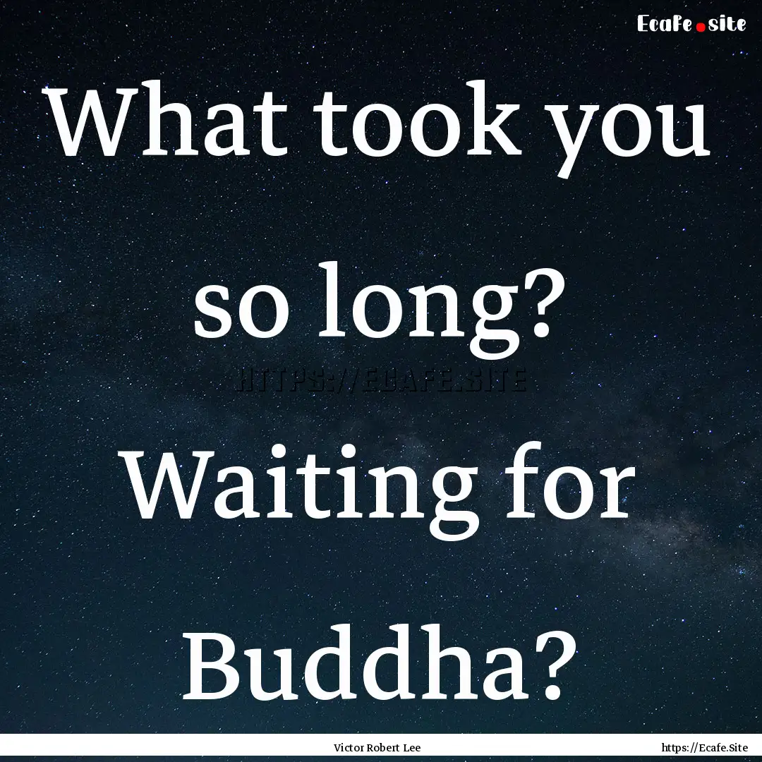 What took you so long? Waiting for Buddha?.... : Quote by Victor Robert Lee