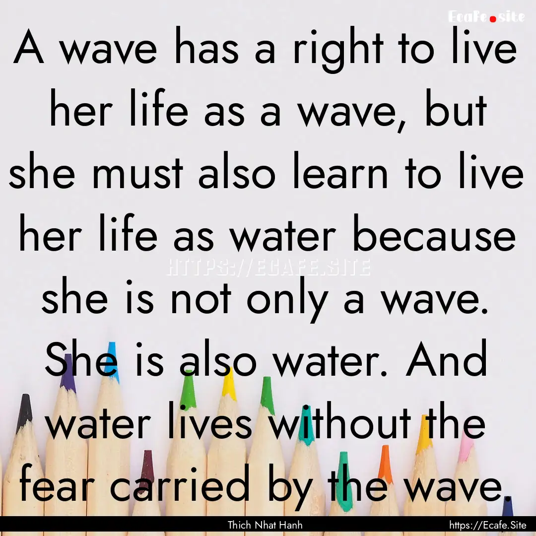 A wave has a right to live her life as a.... : Quote by Thich Nhat Hanh