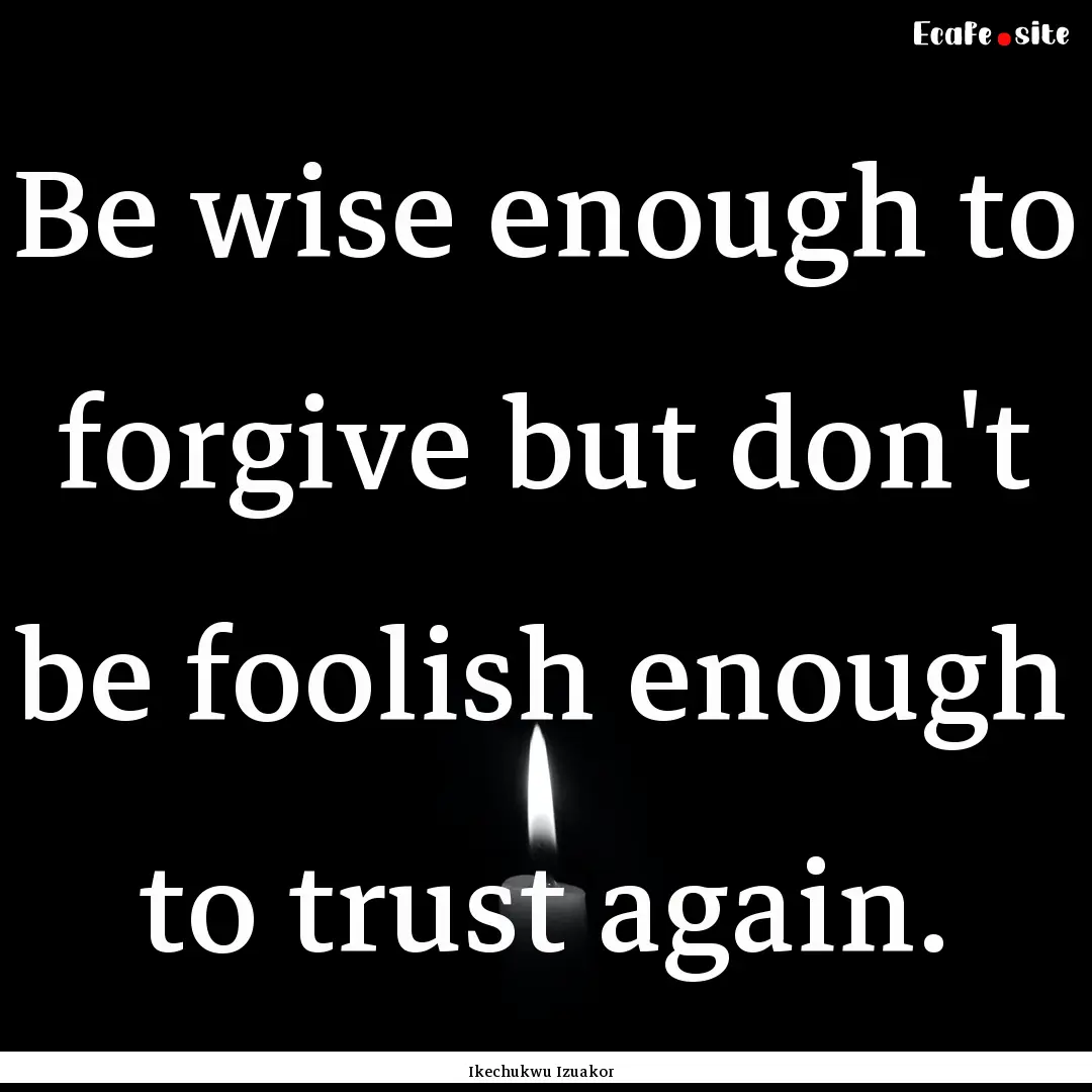 Be wise enough to forgive but don't be foolish.... : Quote by Ikechukwu Izuakor