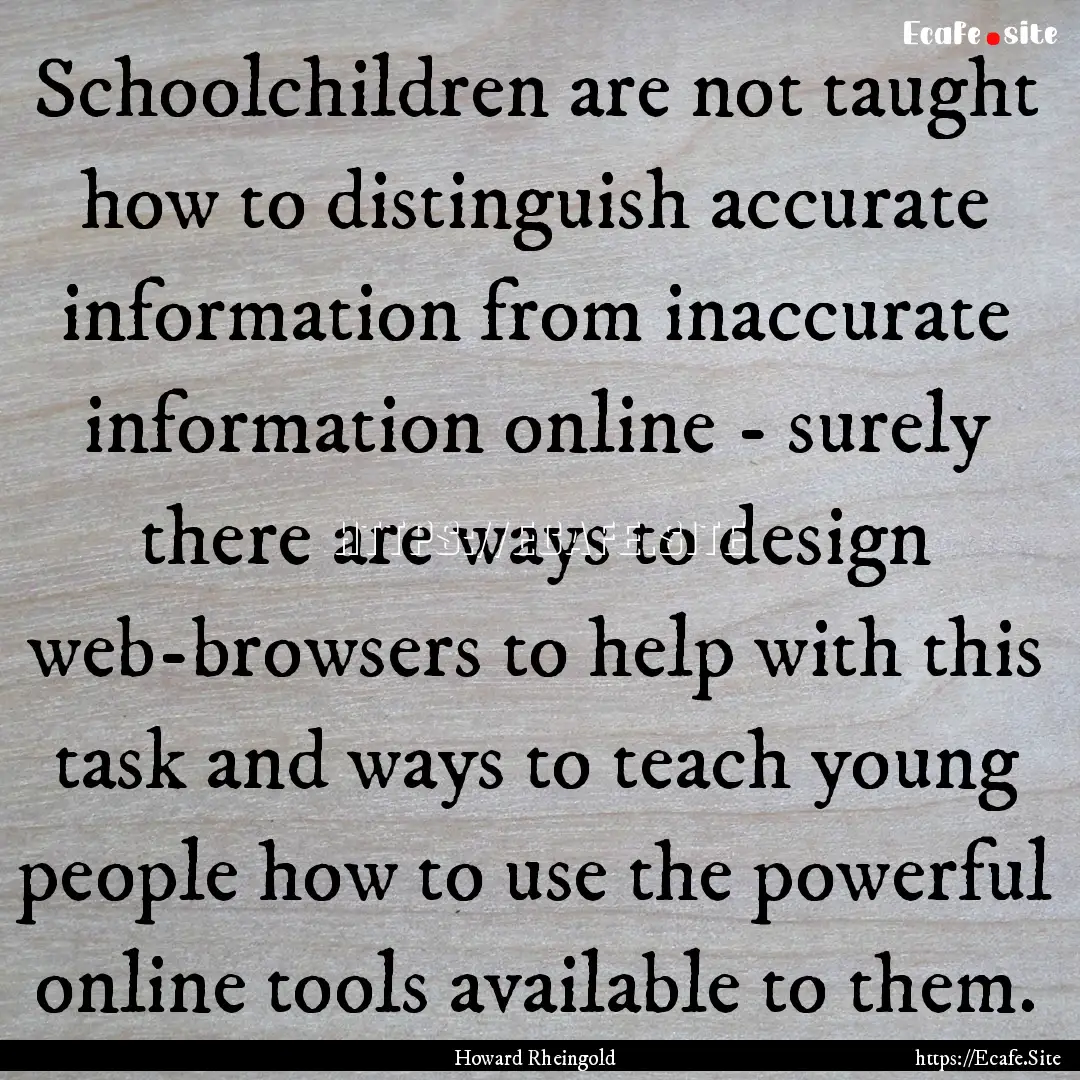 Schoolchildren are not taught how to distinguish.... : Quote by Howard Rheingold