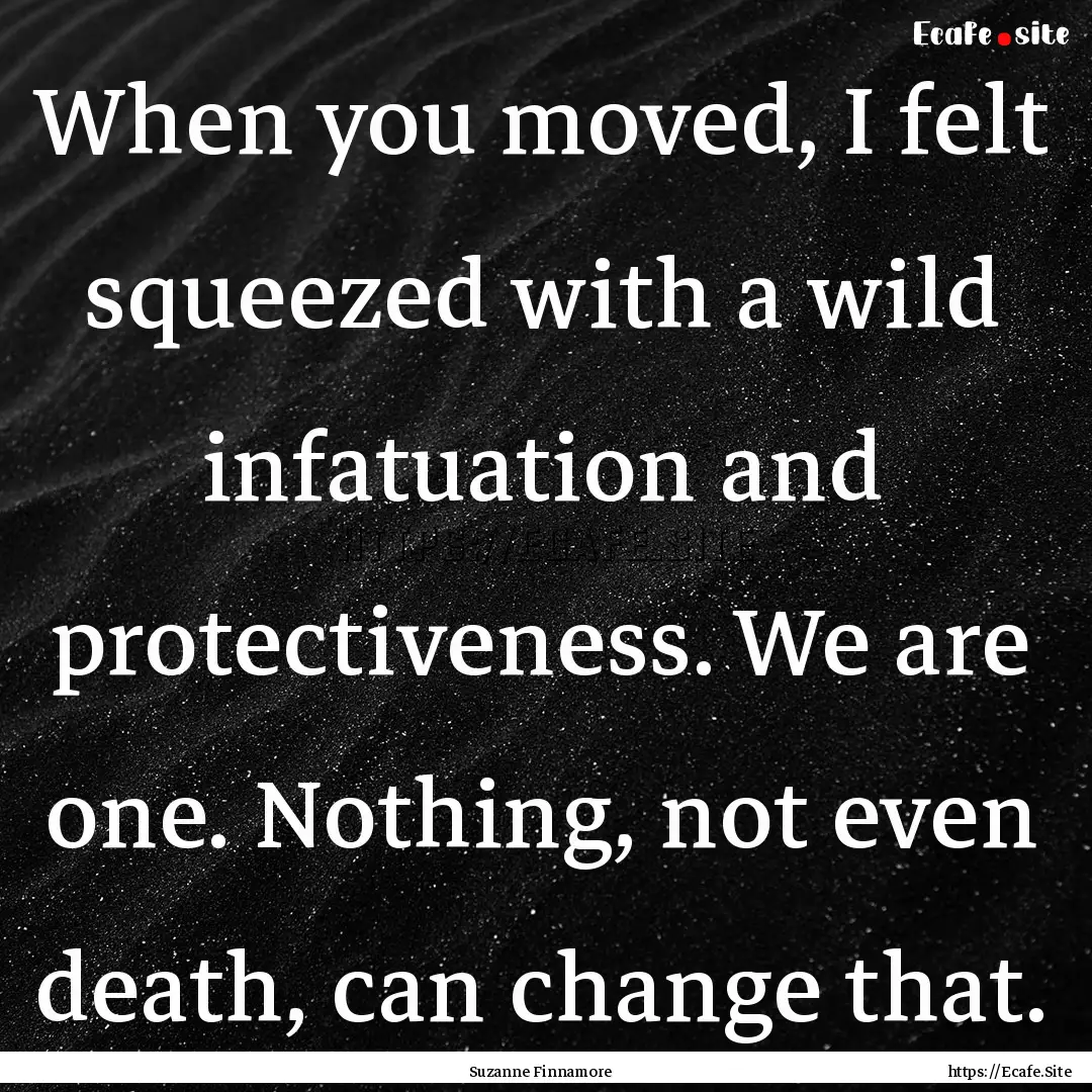 When you moved, I felt squeezed with a wild.... : Quote by Suzanne Finnamore