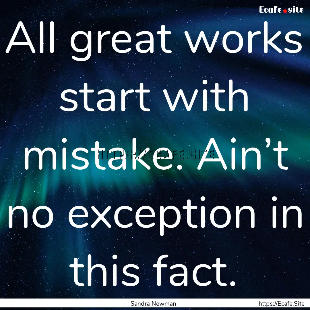 All great works start with mistake. Ain’t.... : Quote by Sandra Newman