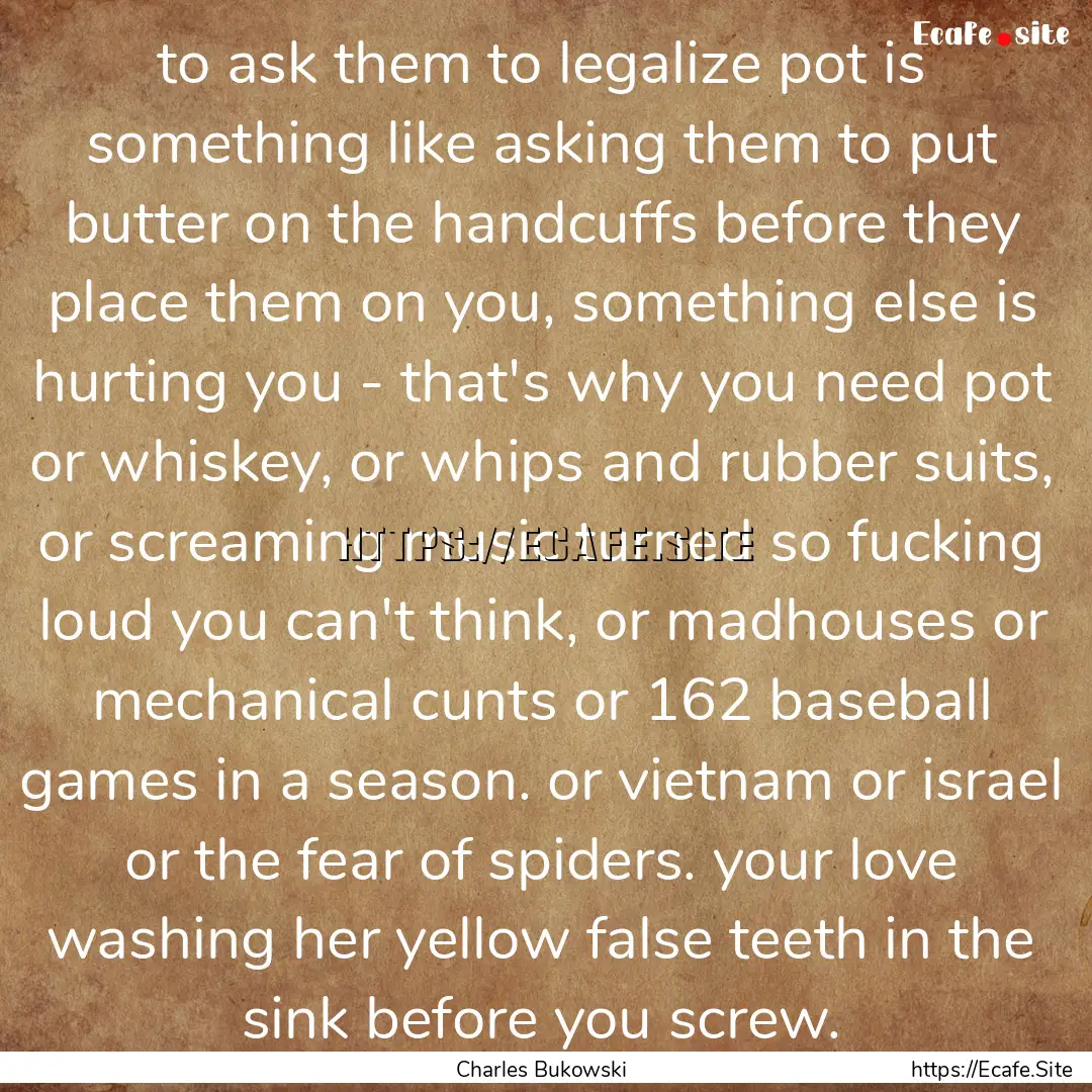 to ask them to legalize pot is something.... : Quote by Charles Bukowski